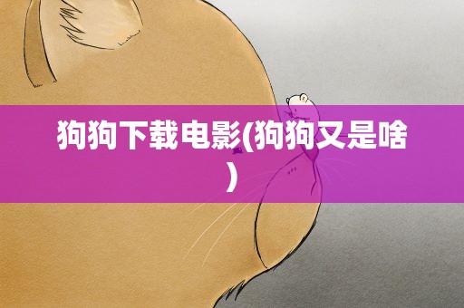 狗狗下载电影(狗狗又是啥)