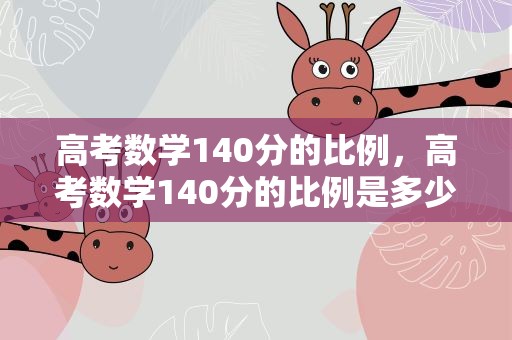 高考数学140分的比例，高考数学140分的比例是多少