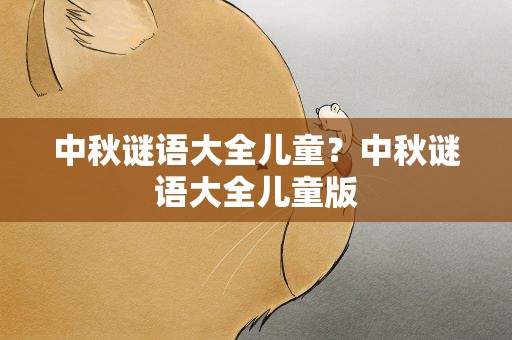 中秋谜语大全儿童？中秋谜语大全儿童版