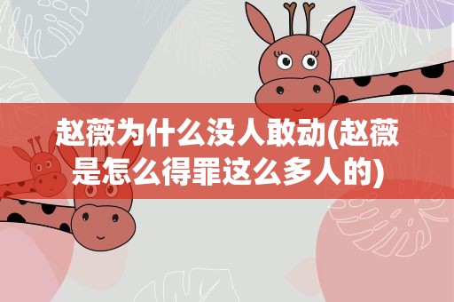 赵薇为什么没人敢动(赵薇是怎么得罪这么多人的)