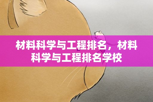 材料科学与工程排名，材料科学与工程排名学校