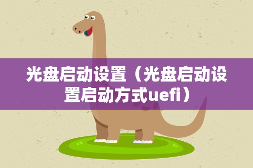 光盘启动设置（光盘启动设置启动方式uefi）