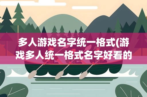 多人游戏名字统一格式(游戏多人统一格式名字好看的统一名字格式)