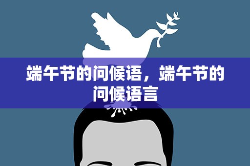 端午节的问候语，端午节的问候语言