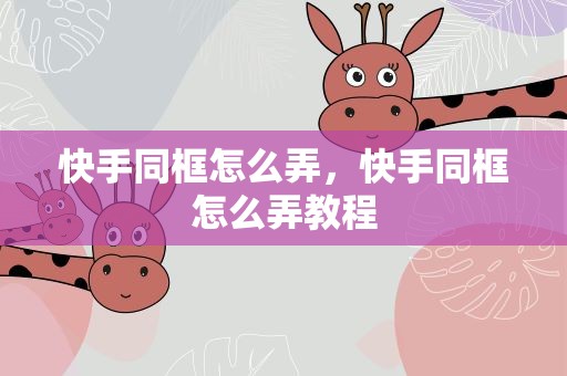 快手同框怎么弄，快手同框怎么弄教程