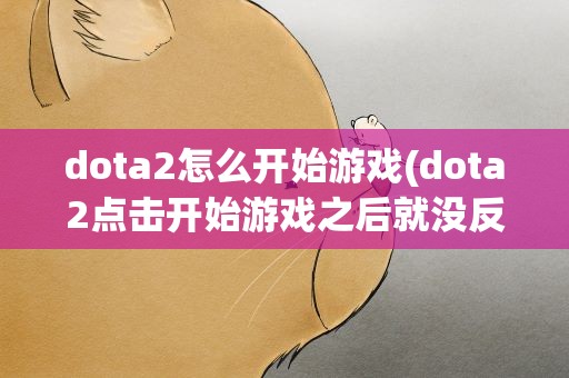 dota2怎么开始游戏(dota2点击开始游戏之后就没反应了请问怎么解决啊)