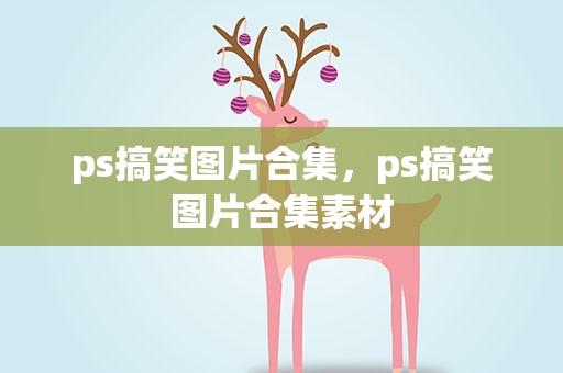 ps搞笑图片合集，ps搞笑图片合集素材