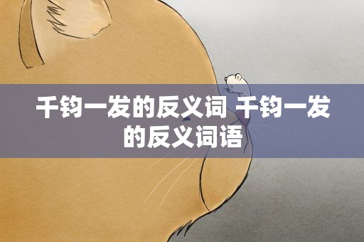 千钧一发的反义词 千钧一发的反义词语