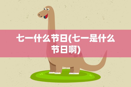 七一什么节日(七一是什么节日啊)