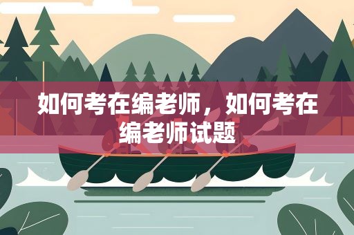 如何考在编老师，如何考在编老师试题