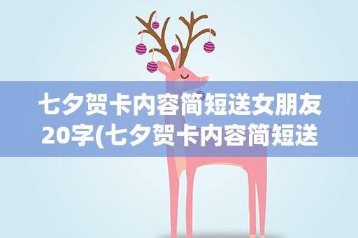 七夕贺卡内容简短送女朋友20字(七夕贺卡内容简短送女朋友50字以内)