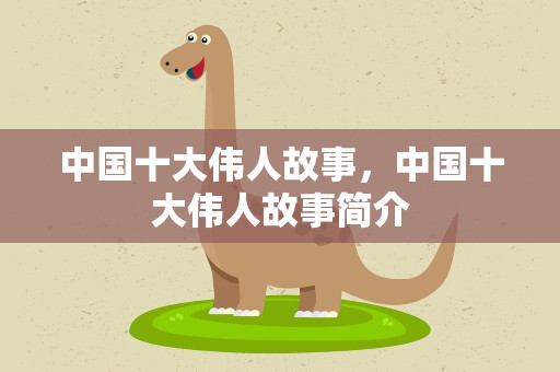 中国十大伟人故事，中国十大伟人故事简介