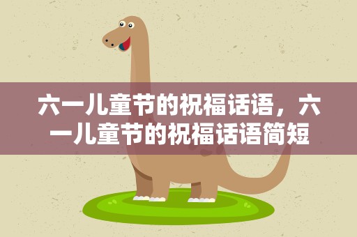 六一儿童节的祝福话语，六一儿童节的祝福话语简短