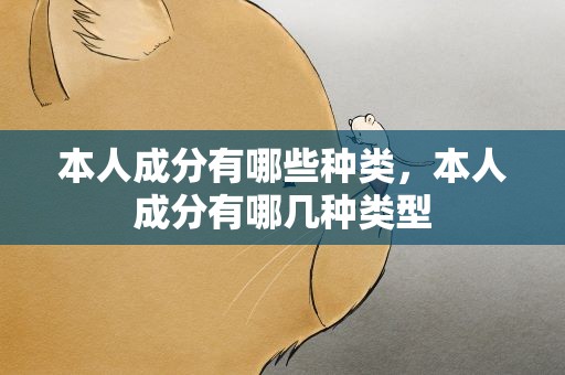 本人成分有哪些种类，本人成分有哪几种类型