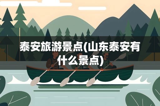 泰安旅游景点(山东泰安有什么景点)