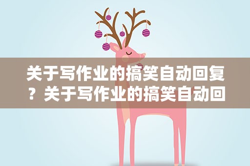 关于写作业的搞笑自动回复？关于写作业的搞笑自动回复句子