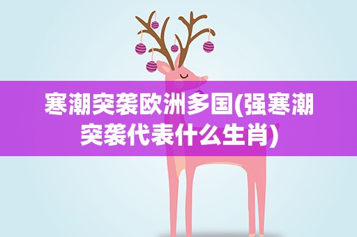 寒潮突袭欧洲多国(强寒潮突袭代表什么生肖)