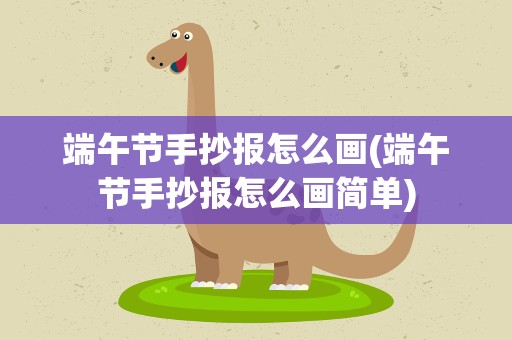 端午节手抄报怎么画(端午节手抄报怎么画简单)