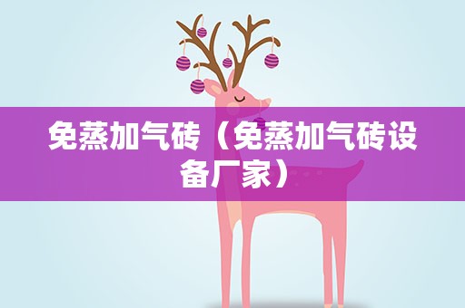 免蒸加气砖（免蒸加气砖设备厂家）