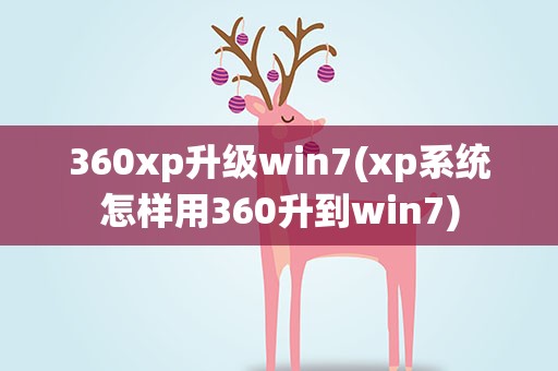360xp升级win7(xp系统怎样用360升到win7)