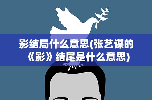 影结局什么意思(张艺谋的《影》结尾是什么意思)
