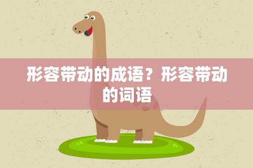 形容带动的成语？形容带动的词语