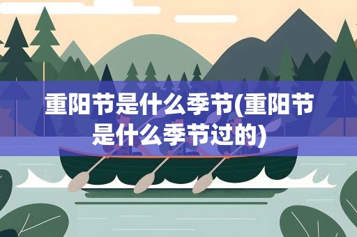 重阳节是什么季节(重阳节是什么季节过的)