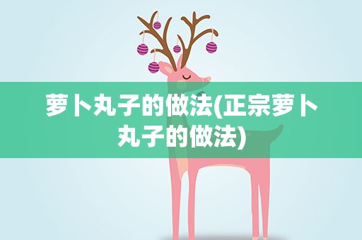 萝卜丸子的做法(正宗萝卜丸子的做法)