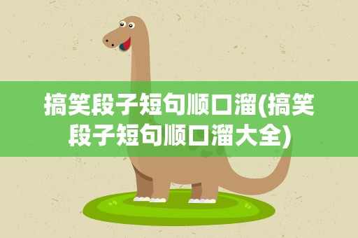 搞笑段子短句顺口溜(搞笑段子短句顺口溜大全)