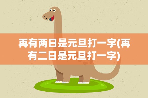 再有两日是元旦打一字(再有二日是元旦打一字)