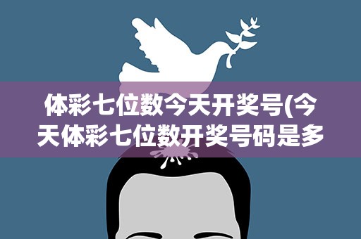 体彩七位数今天开奖号(今天体彩七位数开奖号码是多少)