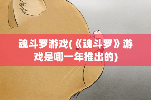 魂斗罗游戏(《魂斗罗》游戏是哪一年推出的)