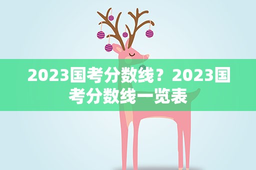 2023国考分数线？2023国考分数线一览表