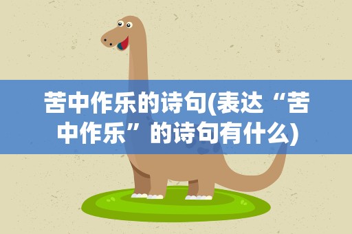 苦中作乐的诗句(表达“苦中作乐”的诗句有什么)