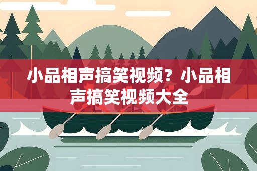 小品相声搞笑视频？小品相声搞笑视频大全