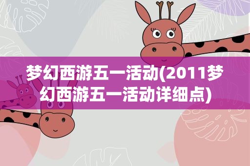 梦幻西游五一活动(2011梦幻西游五一活动详细点)