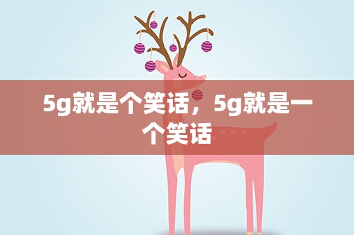 5g就是个笑话，5g就是一个笑话
