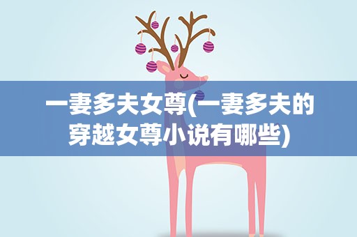 一妻多夫女尊(一妻多夫的穿越女尊小说有哪些)