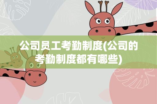 公司员工考勤制度(公司的考勤制度都有哪些)