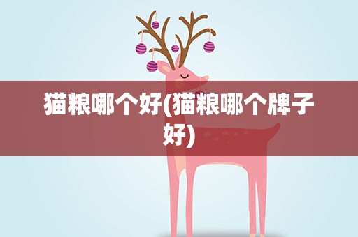 猫粮哪个好(猫粮哪个牌子好)