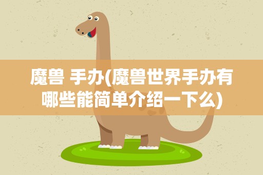魔兽 手办(魔兽世界手办有哪些能简单介绍一下么)