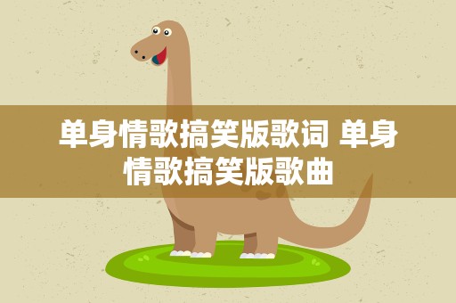 单身情歌搞笑版歌词 单身情歌搞笑版歌曲