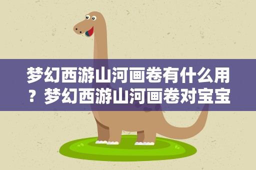 梦幻西游山河画卷有什么用？梦幻西游山河画卷对宝宝影响。