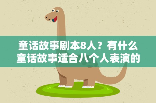 童话故事剧本8人？有什么童话故事适合八个人表演的