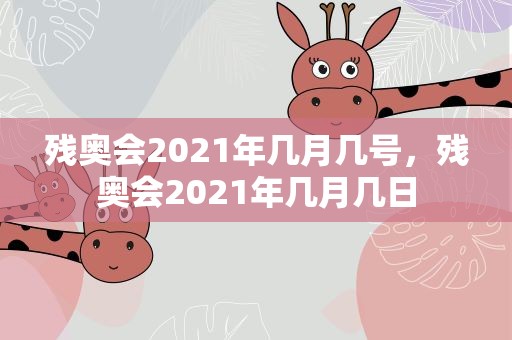 残奥会2021年几月几号，残奥会2021年几月几日