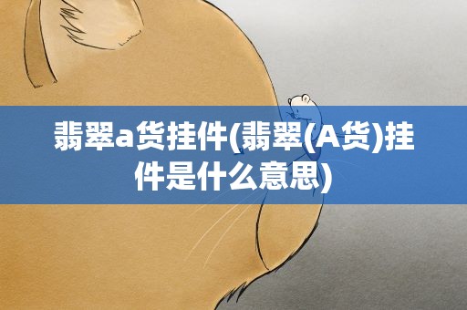 翡翠a货挂件(翡翠(A货)挂件是什么意思)