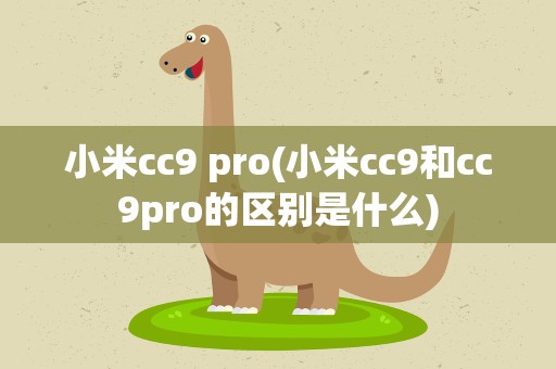 小米cc9 pro(小米cc9和cc9pro的区别是什么)