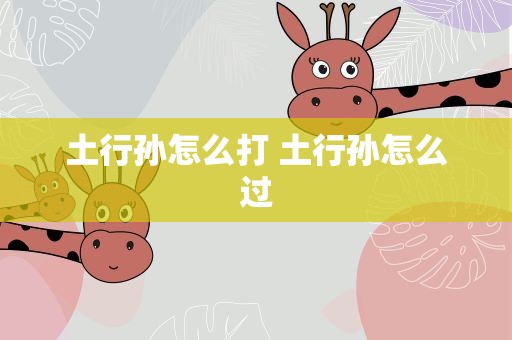 土行孙怎么打 土行孙怎么过