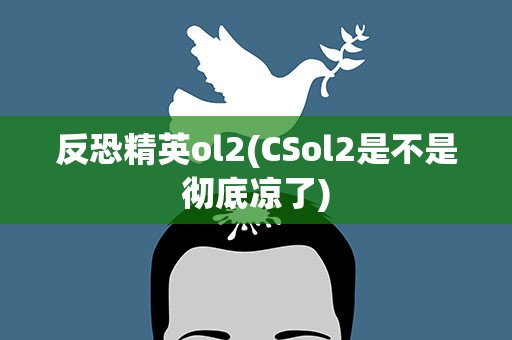 反恐精英ol2(CSol2是不是彻底凉了)