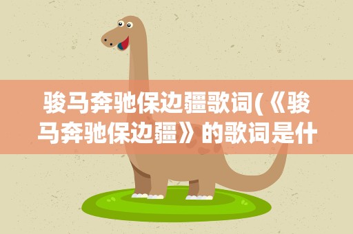 骏马奔驰保边疆歌词(《骏马奔驰保边疆》的歌词是什么)